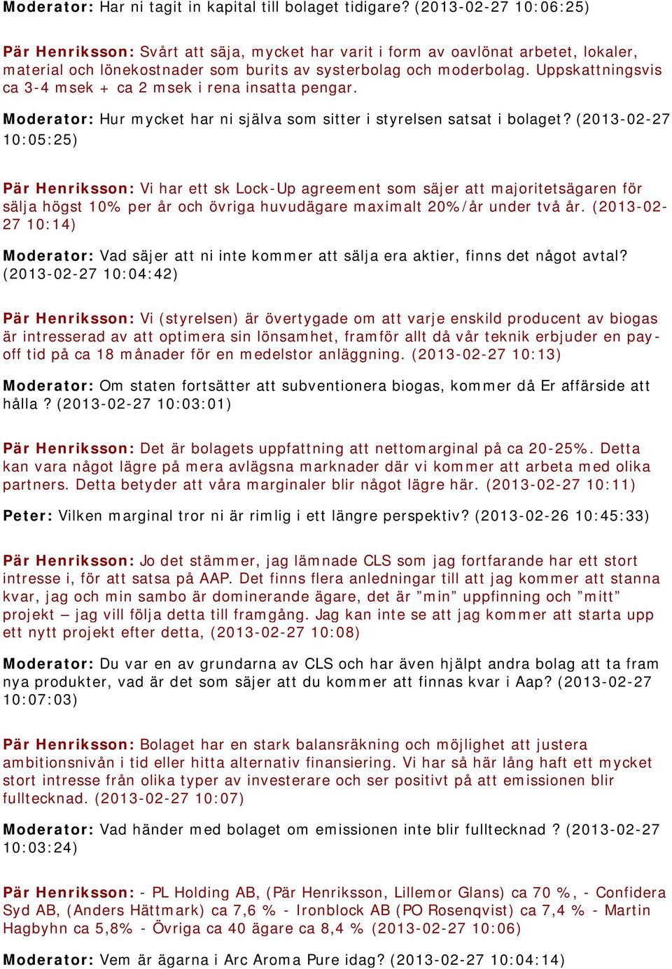 Uppskattningsvis ca 3-4 msek + ca 2 msek i rena insatta pengar. Moderator: Hur mycket har ni själva som sitter i styrelsen satsat i bolaget?