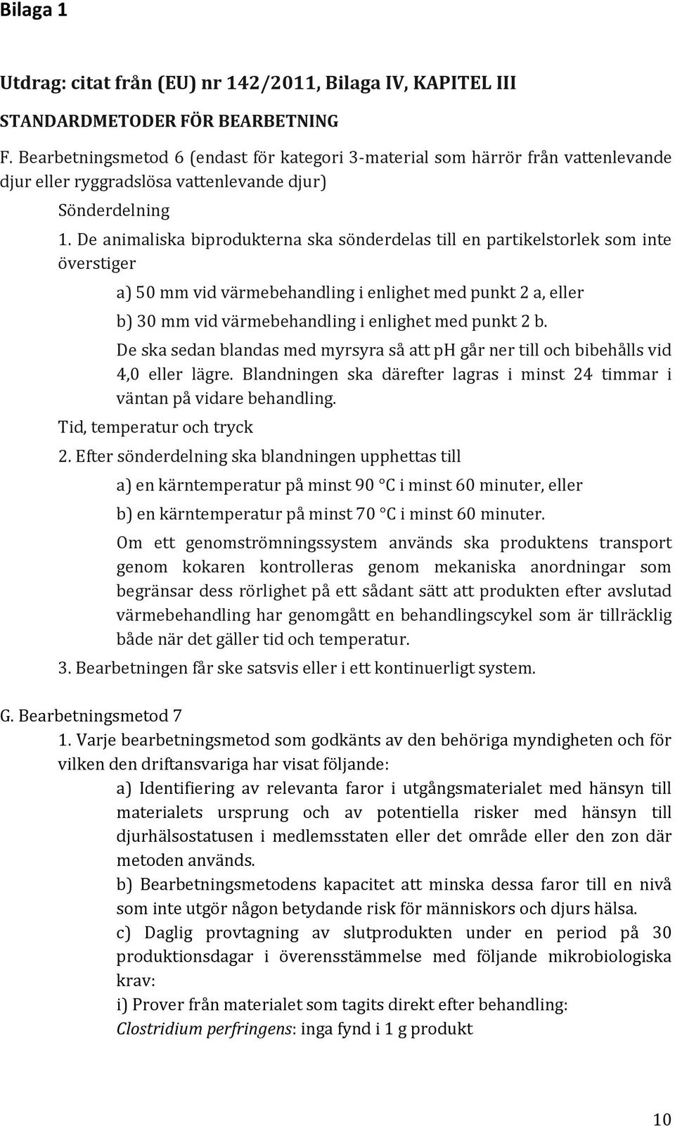 De animaliska biprodukterna ska sönderdelas till en partikelstorlek som inte överstiger a) 50 mm vid värmebehandling i enlighet med punkt 2 a, eller b) 30 mm vid värmebehandling i enlighet med punkt