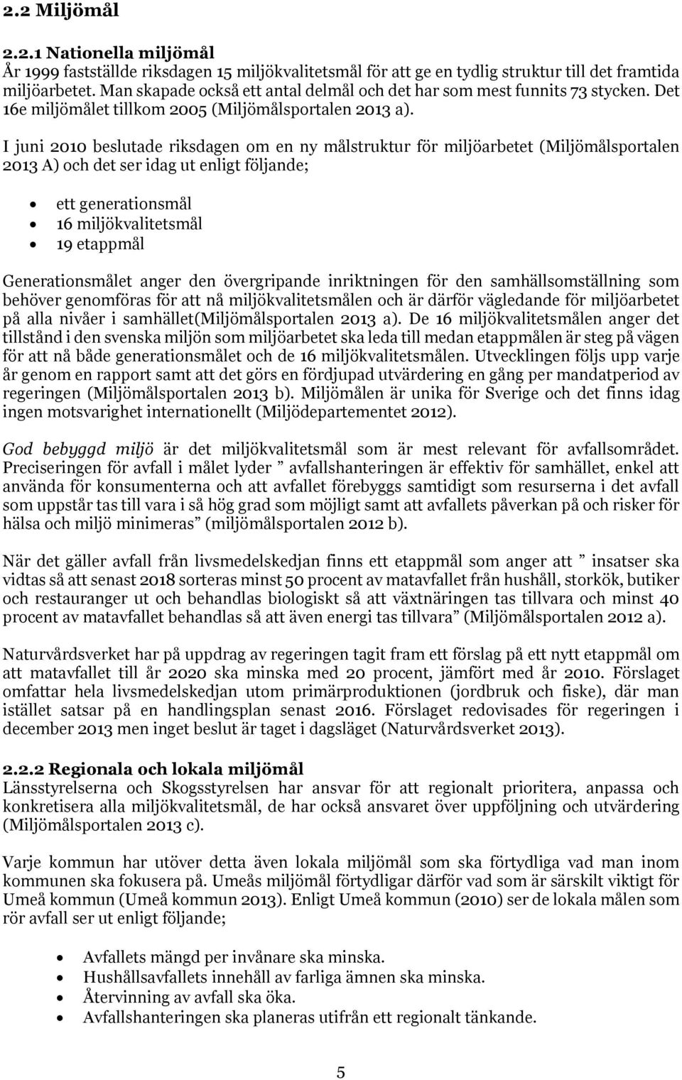 I juni 2010 beslutade riksdagen om en ny målstruktur för miljöarbetet (Miljömålsportalen 2013 A) och det ser idag ut enligt följande; ett generationsmål 16 miljökvalitetsmål 19 etappmål