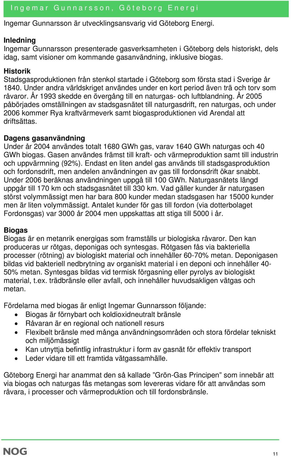 Historik Stadsgasproduktionen från stenkol startade i Göteborg som första stad i Sverige år 1840. Under andra världskriget användes under en kort period även trä och torv som råvaror.