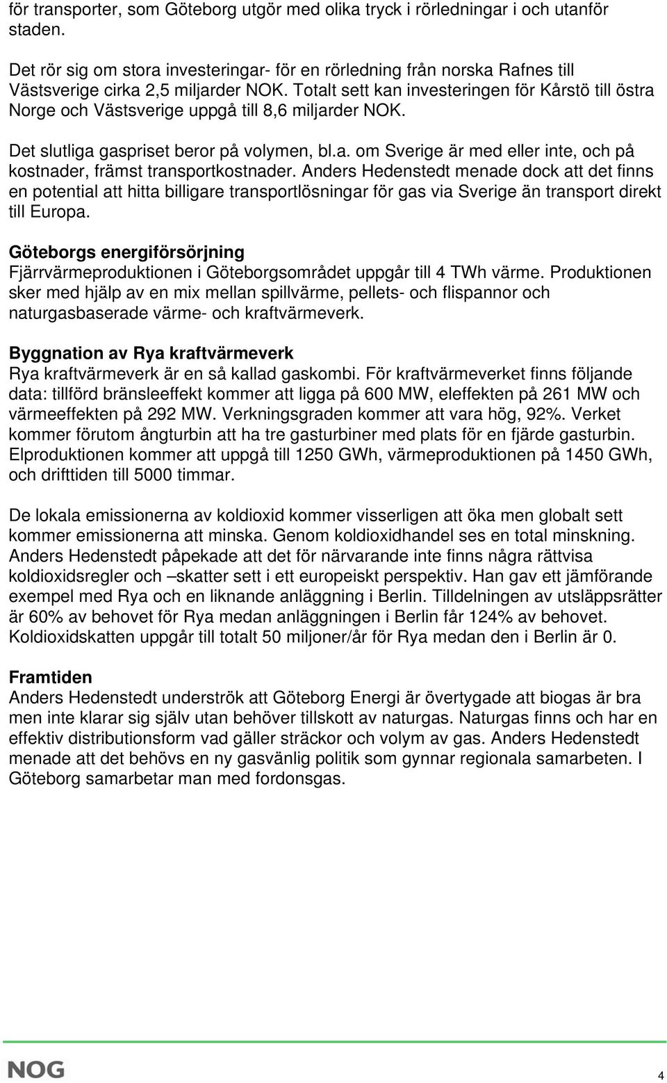 Totalt sett kan investeringen för Kårstö till östra Norge och Västsverige uppgå till 8,6 miljarder NOK. Det slutliga gaspriset beror på volymen, bl.a. om Sverige är med eller inte, och på kostnader, främst transportkostnader.