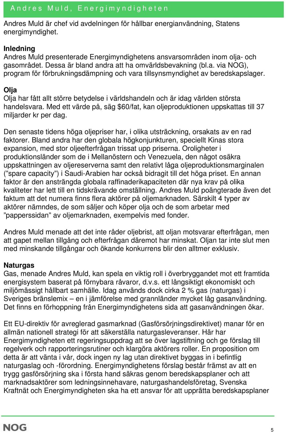 Olja Olja har fått allt större betydelse i världshandeln och är idag världen största handelsvara. Med ett värde på, säg $60/fat, kan oljeproduktionen uppskattas till 37 miljarder kr per dag.