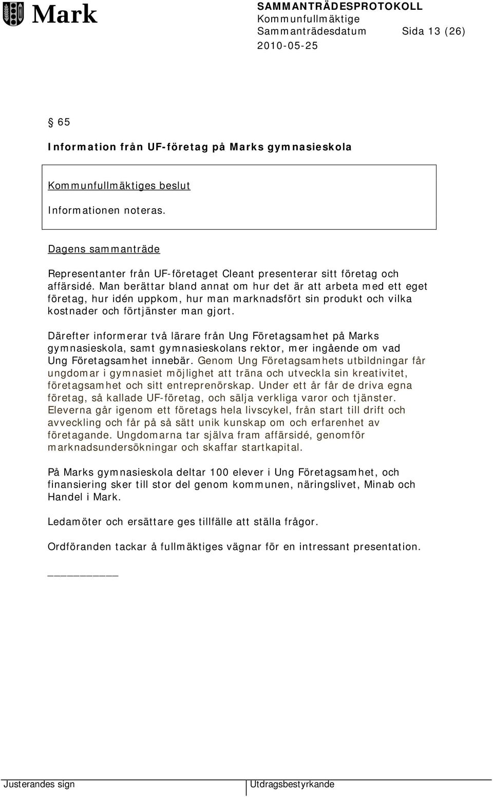 Man berättar bland annat om hur det är att arbeta med ett eget företag, hur idén uppkom, hur man marknadsfört sin produkt och vilka kostnader och förtjänster man gjort.