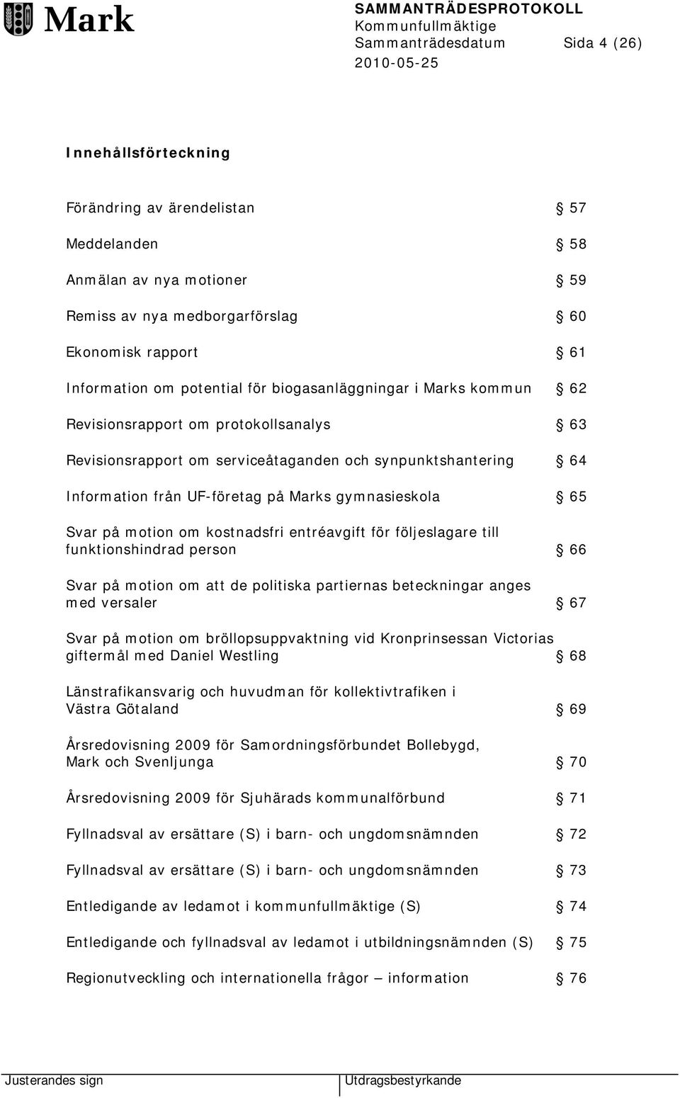 gymnasieskola 65 Svar på motion om kostnadsfri entréavgift för följeslagare till funktionshindrad person 66 Svar på motion om att de politiska partiernas beteckningar anges med versaler 67 Svar på