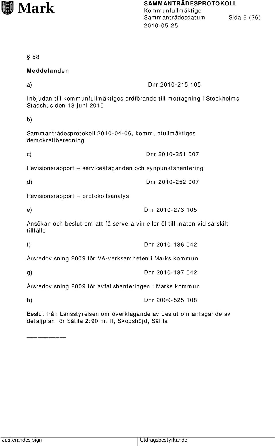 2010-273 105 Ansökan och beslut om att få servera vin eller öl till maten vid särskilt tillfälle f) Dnr 2010-186 042 Årsredovisning 2009 för VA-verksamheten i Marks kommun g) Dnr 2010-187 042