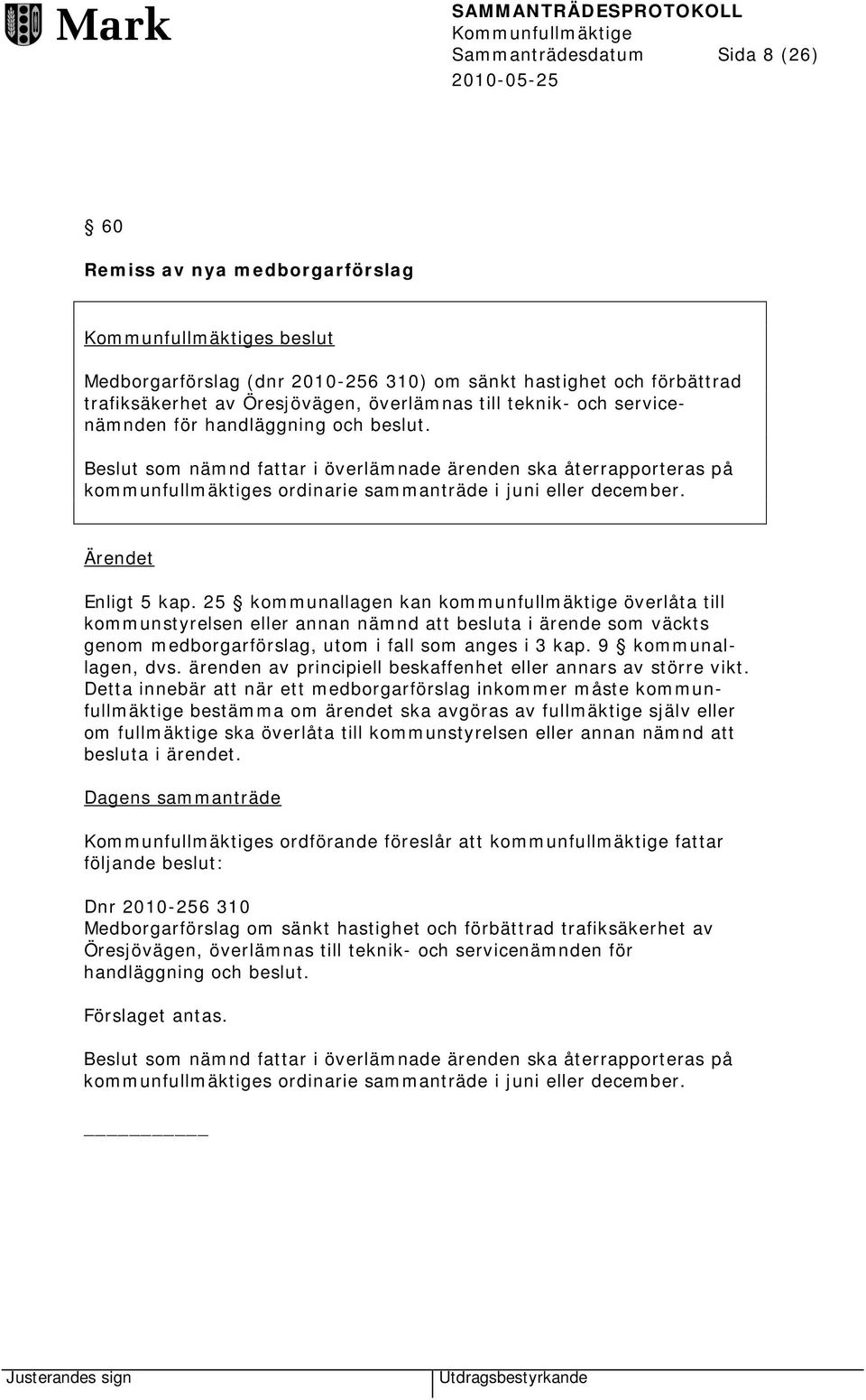 25 kommunallagen kan kommunfullmäktige överlåta till kommunstyrelsen eller annan nämnd att besluta i ärende som väckts genom medborgarförslag, utom i fall som anges i 3 kap. 9 kommunallagen, dvs.