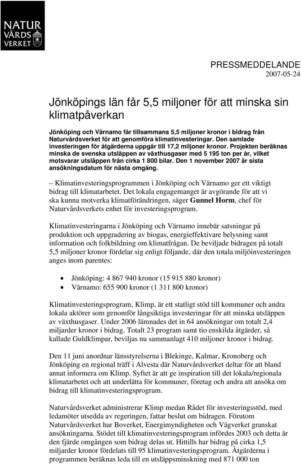 Projekten beräknas minska de svenska utsläppen av växthusgaser med 5 195 ton per år, vilket motsvarar utsläppen från cirka 1 800 bilar. Den 1 november 2007 är sista ansökningsdatum för nästa omgång.