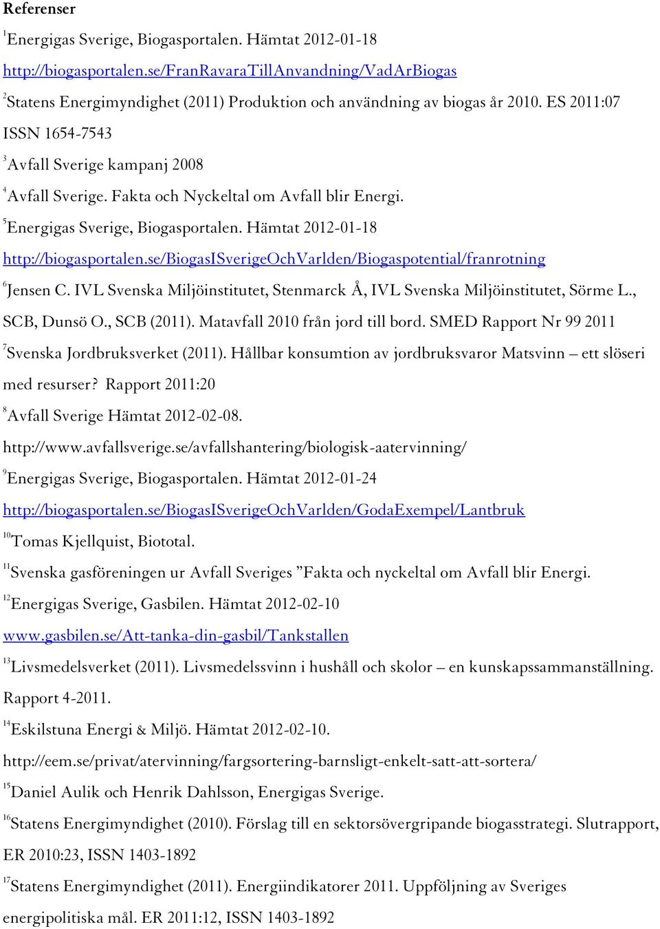 Fakta och Nyckeltal om Avfall blir Energi. 5 Energigas Sverige, Biogasportalen. Hämtat 2012-01-18 http://biogasportalen.se/biogasisverigeochvarlden/biogaspotential/franrotning 6 Jensen C.
