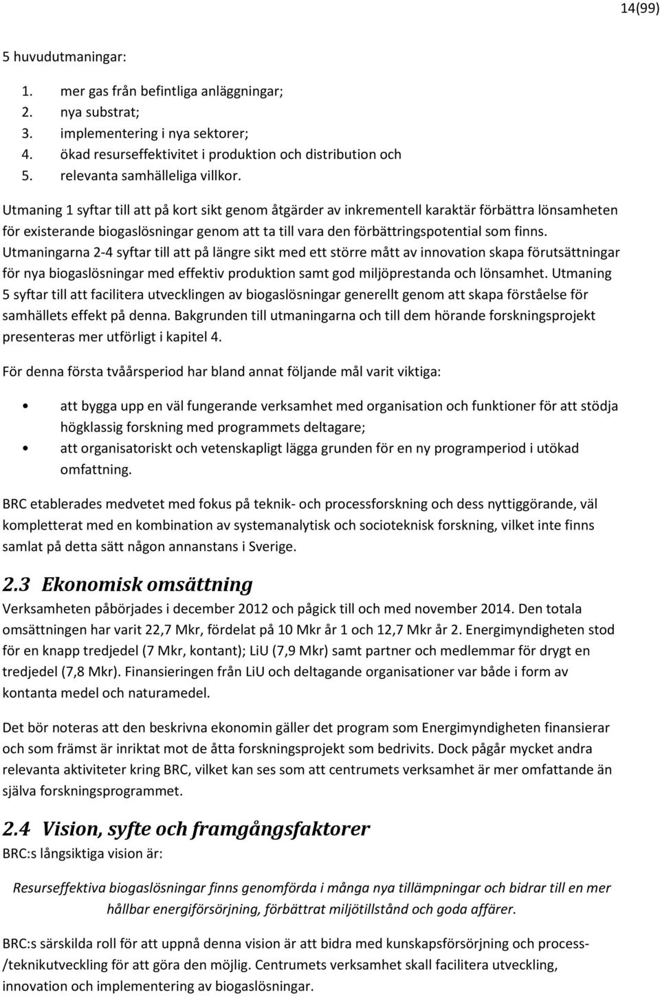 Utmaning 1 syftar till att på kort sikt genom åtgärder av inkrementell karaktär förbättra lönsamheten för existerande biogaslösningar genom att ta till vara den förbättringspotential som finns.