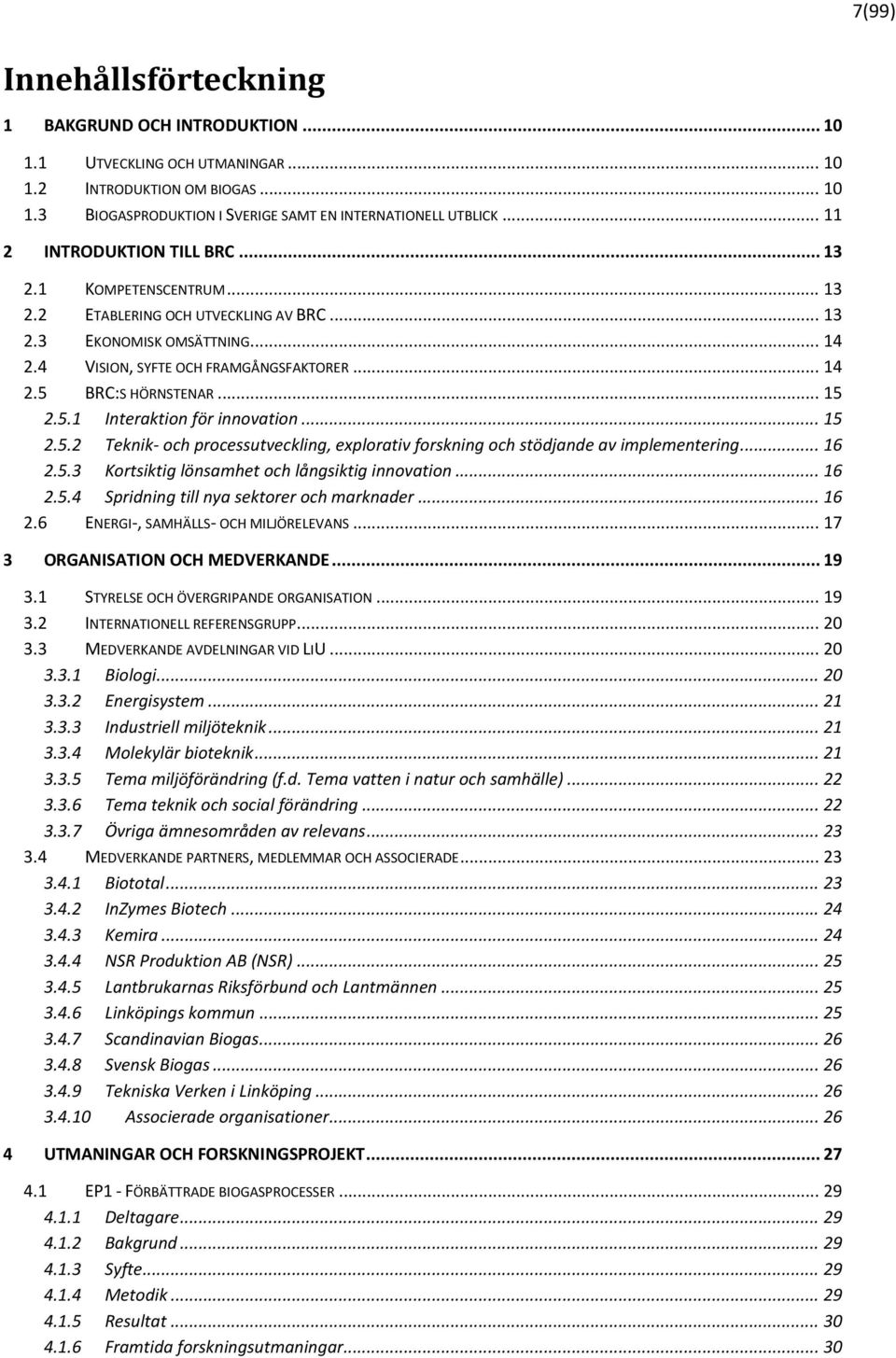 .. 15 2.5.1 Interaktion för innovation... 15 2.5.2 Teknik- och processutveckling, explorativ forskning och stödjande av implementering... 16 2.5.3 Kortsiktig lönsamhet och långsiktig innovation... 16 2.5.4 Spridning till nya sektorer och marknader.