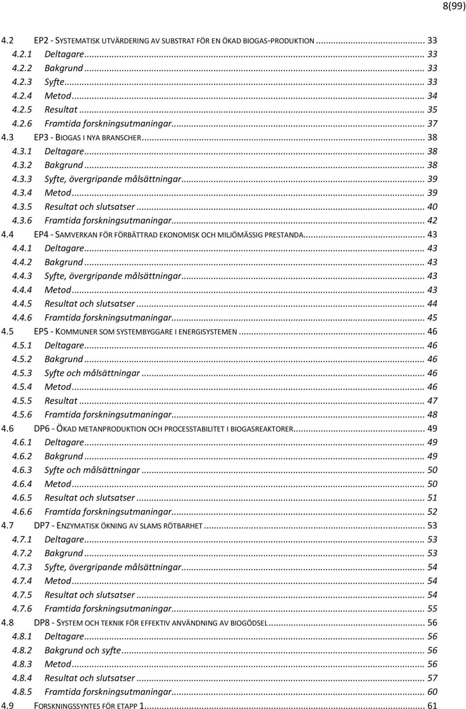 .. 42 4.4 EP4 - SAMVERKAN FÖR FÖRBÄTTRAD EKONOMISK OCH MILJÖMÄSSIG PRESTANDA... 43 4.4.1 Deltagare... 43 4.4.2 Bakgrund... 43 4.4.3 Syfte, övergripande målsättningar... 43 4.4.4 Metod... 43 4.4.5 Resultat och slutsatser.