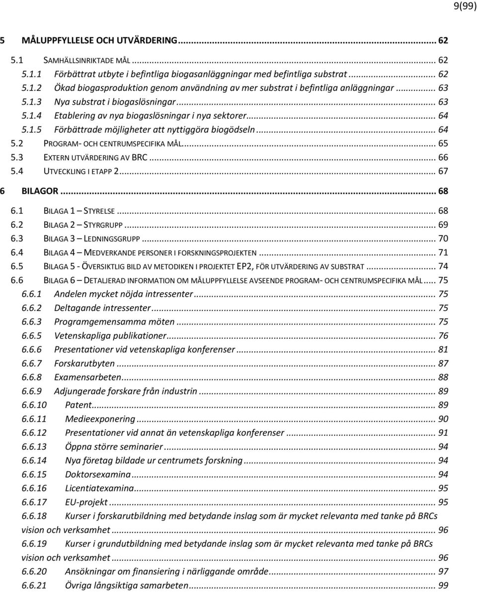 .. 65 5.3 EXTERN UTVÄRDERING AV BRC... 66 5.4 UTVECKLING I ETAPP 2... 67 6 BILAGOR... 68 6.1 BILAGA 1 STYRELSE... 68 6.2 BILAGA 2 STYRGRUPP... 69 6.3 BILAGA 3 LEDNINGSGRUPP... 70 6.