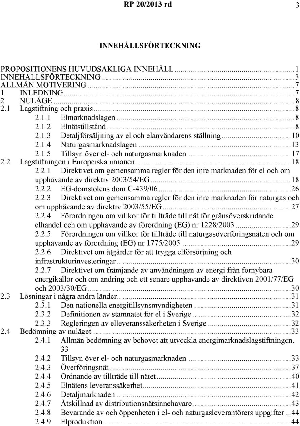 2 Lagstiftningen i Europeiska unionen...18 2.2.1 Direktivet om gemensamma regler för den inre marknaden för el och om upphävande av direktiv 2003/54/EG...18 2.2.2 EG-domstolens dom C-439/06...26 2.2.3 Direktivet om gemensamma regler för den inre marknaden för naturgas och om upphävande av direktiv 2003/55/EG.