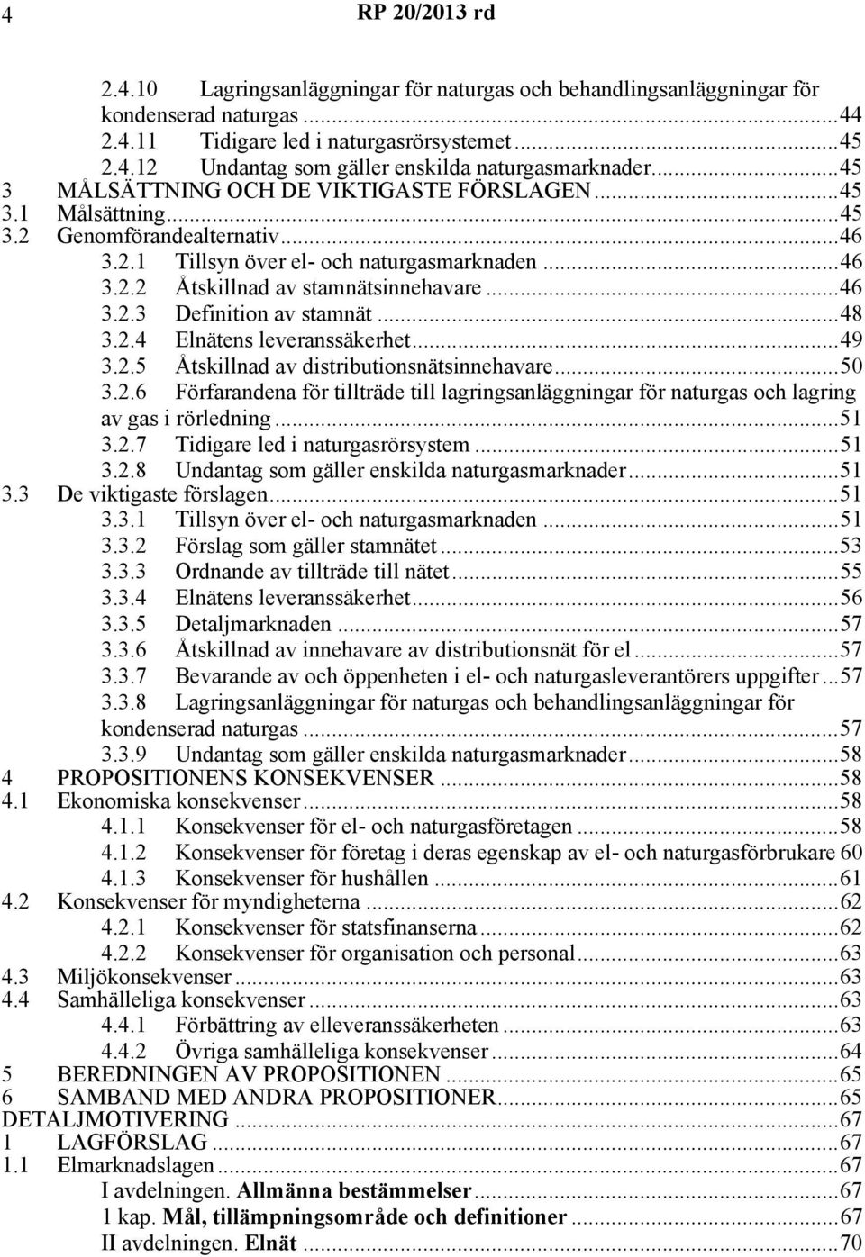 ..48 3.2.4 Elnätens leveranssäkerhet...49 3.2.5 Åtskillnad av distributionsnätsinnehavare...50 3.2.6 Förfarandena för tillträde till lagringsanläggningar för naturgas och lagring av gas i rörledning.