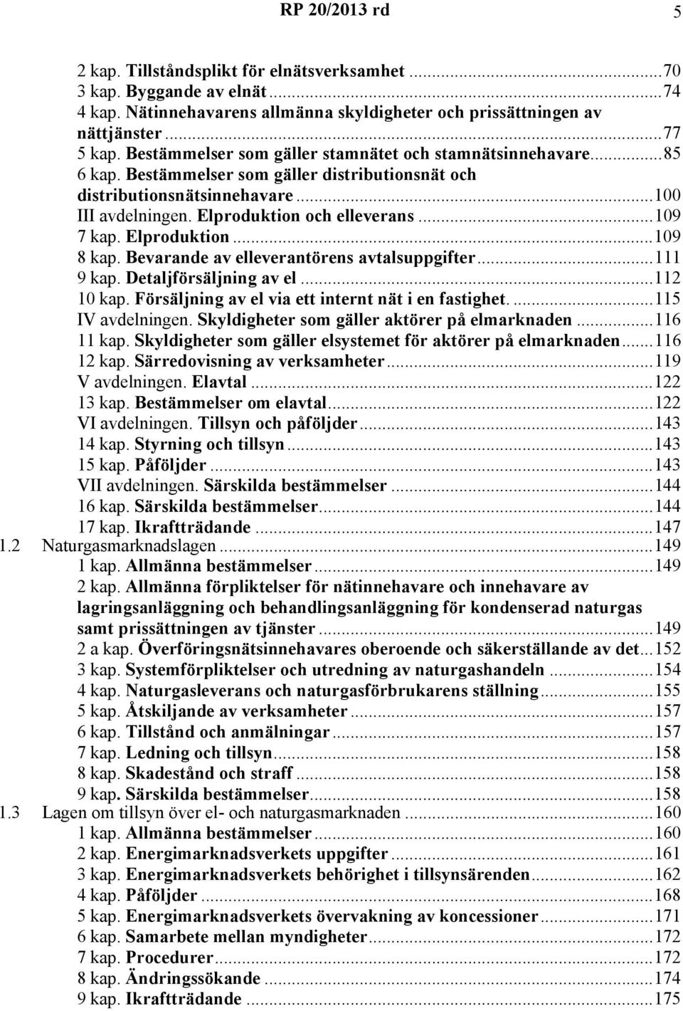 ..109 7 kap. Elproduktion...109 8 kap. Bevarande av elleverantörens avtalsuppgifter...111 9 kap. Detaljförsäljning av el...112 10 kap. Försäljning av el via ett internt nät i en fastighet.