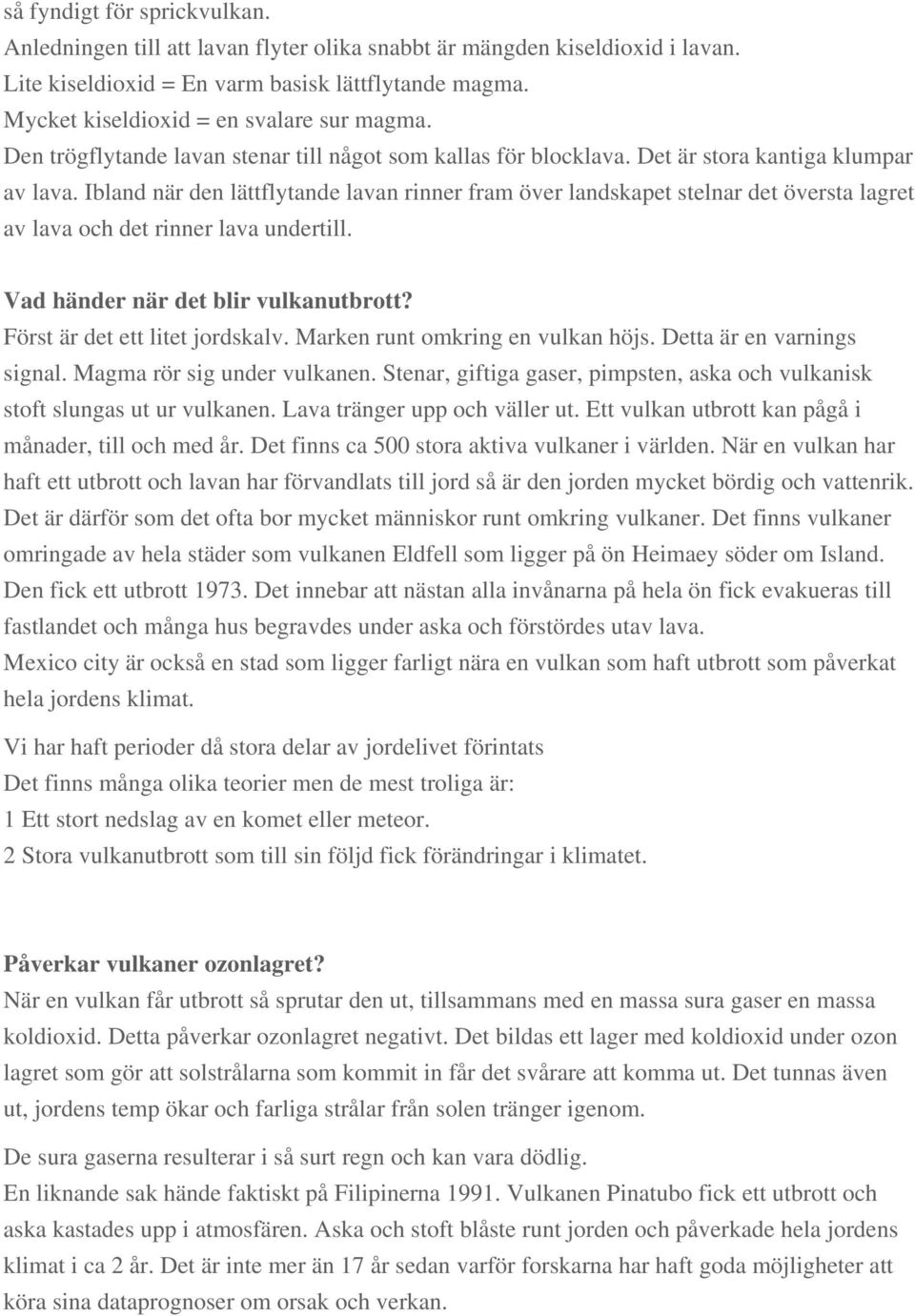 Ibland när den lättflytande lavan rinner fram över landskapet stelnar det översta lagret av lava och det rinner lava undertill. Vad händer när det blir vulkanutbrott? Först är det ett litet jordskalv.