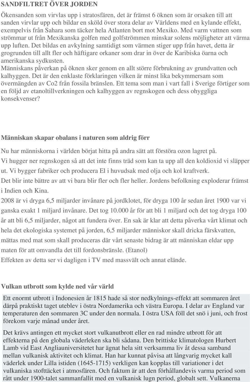 Det bildas en avkylning samtidigt som värmen stiger upp från havet, detta är grogrunden till allt fler och häftigare orkaner som drar in över de Karibiska öarna och amerikanska sydkusten.