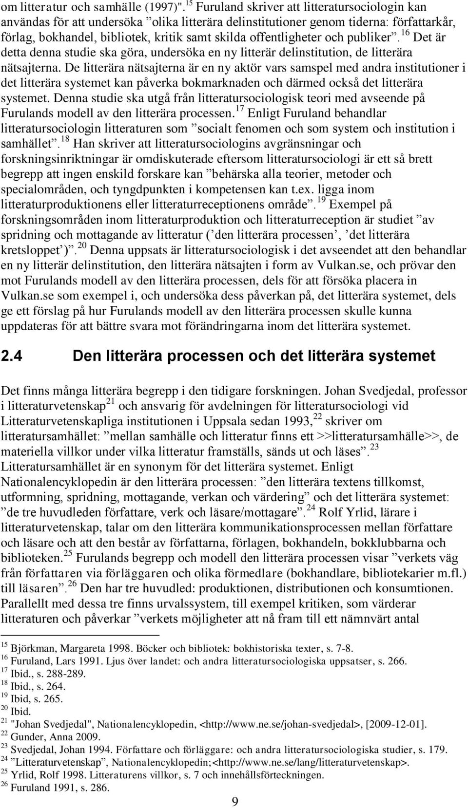 offentligheter och publiker. 16 Det är detta denna studie ska göra, undersöka en ny litterär delinstitution, de litterära nätsajterna.