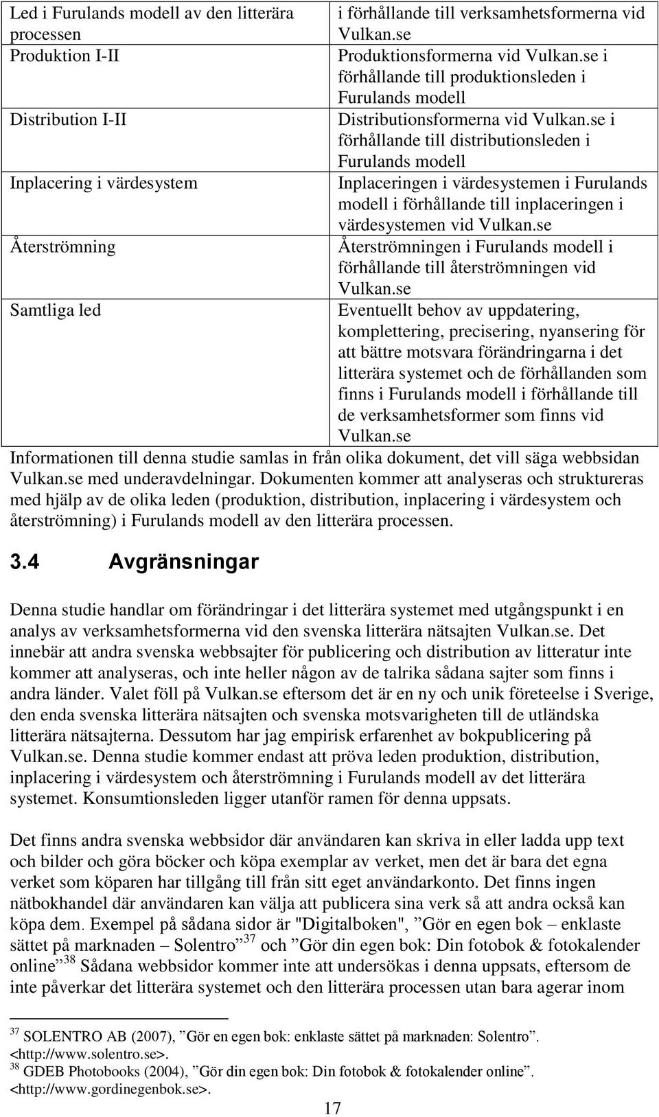 se i förhållande till distributionsleden i Furulands modell Inplaceringen i värdesystemen i Furulands modell i förhållande till inplaceringen i värdesystemen vid Vulkan.