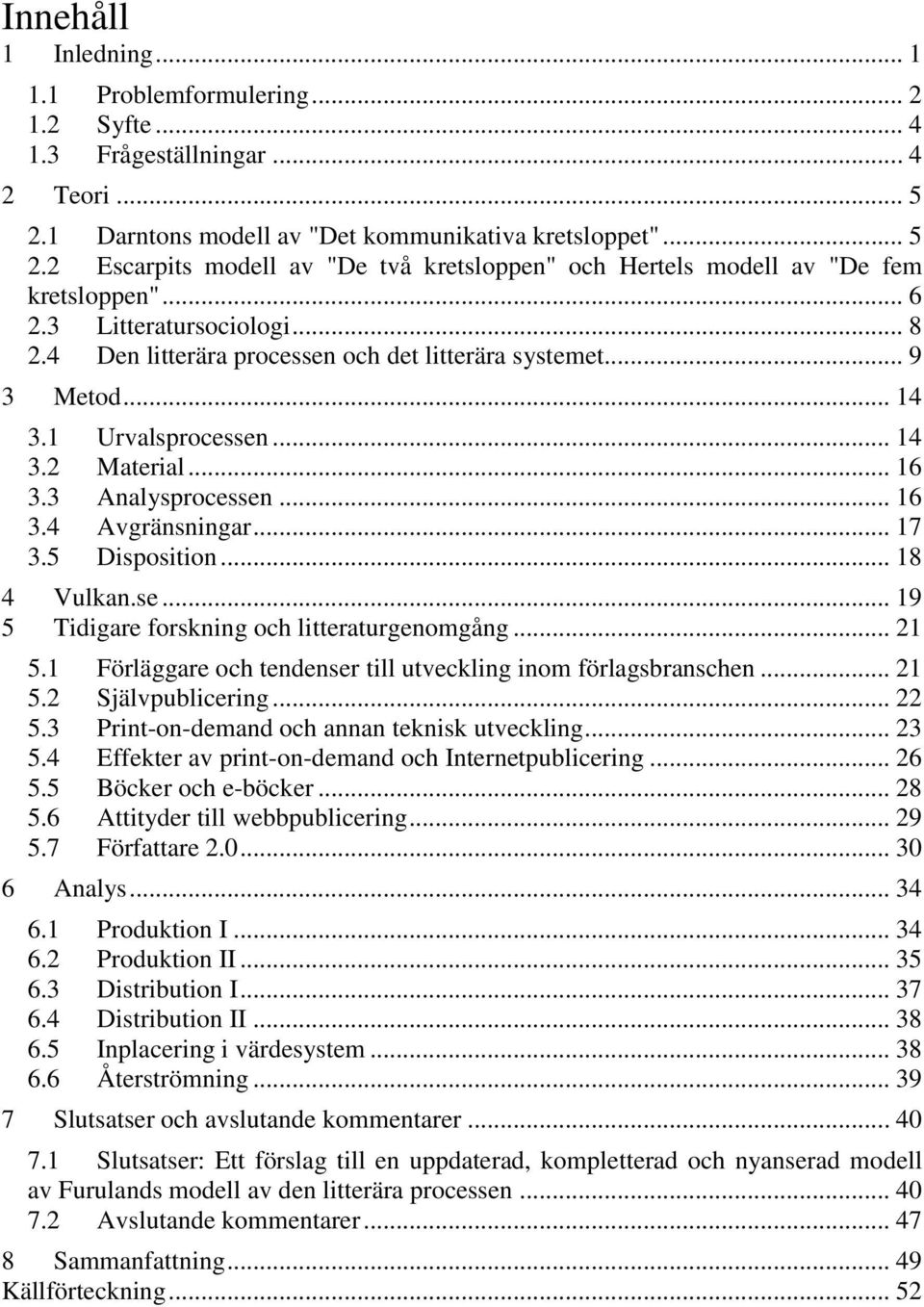 .. 17 3.5 Disposition... 18 4 Vulkan.se... 19 5 Tidigare forskning och litteraturgenomgång... 21 5.1 Förläggare och tendenser till utveckling inom förlagsbranschen... 21 5.2 Självpublicering... 22 5.