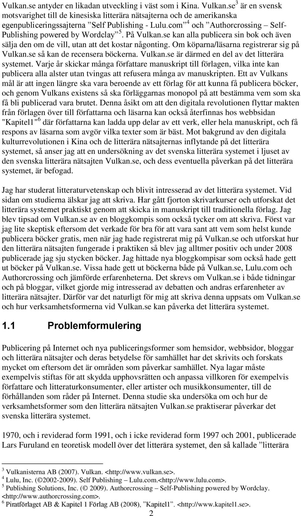 com 4 och Authorcrossing Self- Publishing powered by Wordclay 5. På Vulkan.se kan alla publicera sin bok och även sälja den om de vill, utan att det kostar någonting.