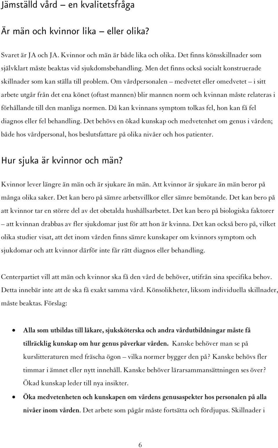 Om vårdpersonalen medvetet eller omedvetet i sitt arbete utgår från det ena könet (oftast mannen) blir mannen norm och kvinnan måste relateras i förhållande till den manliga normen.