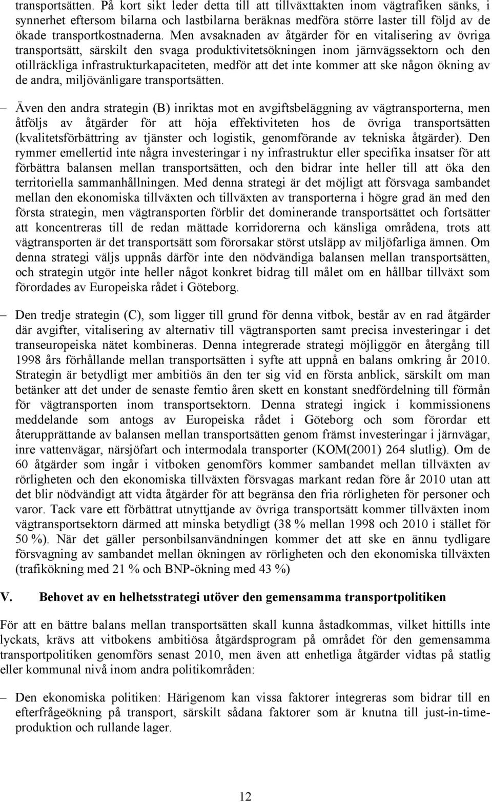 Men avsaknaden av åtgärder för en vitalisering av övriga transportsätt, särskilt den svaga produktivitetsökningen inom järnvägssektorn och den otillräckliga infrastrukturkapaciteten, medför att det