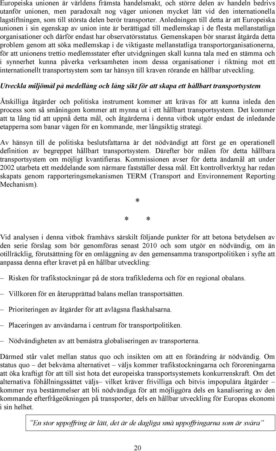 Anledningen till detta är att Europeiska unionen i sin egenskap av union inte är berättigad till medlemskap i de flesta mellanstatliga organisationer och därför endast har observatörsstatus.