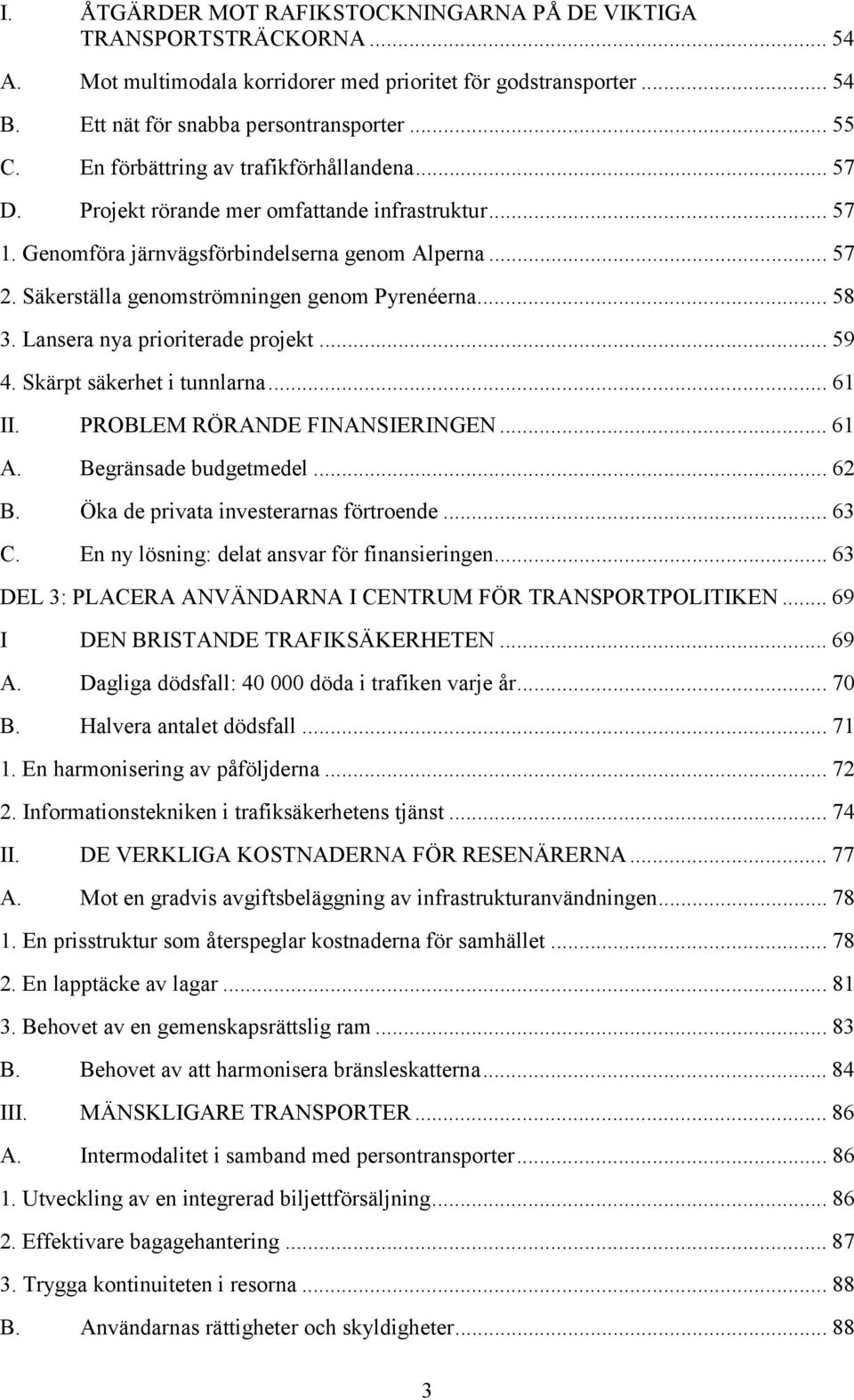 Säkerställa genomströmningen genom Pyrenéerna... 58 3. Lansera nya prioriterade projekt... 59 4. Skärpt säkerhet i tunnlarna... 61 II. PROBLEM RÖRANDE FINANSIERINGEN... 61 A. Begränsade budgetmedel.