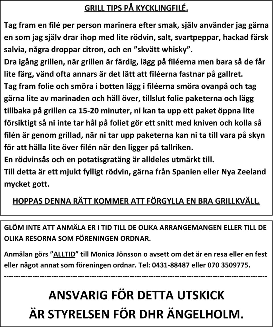 whisky. Dra igång grillen, när grillen är färdig, lägg på filéerna men bara så de får lite färg, vänd ofta annars är det lätt att filéerna fastnar på gallret.