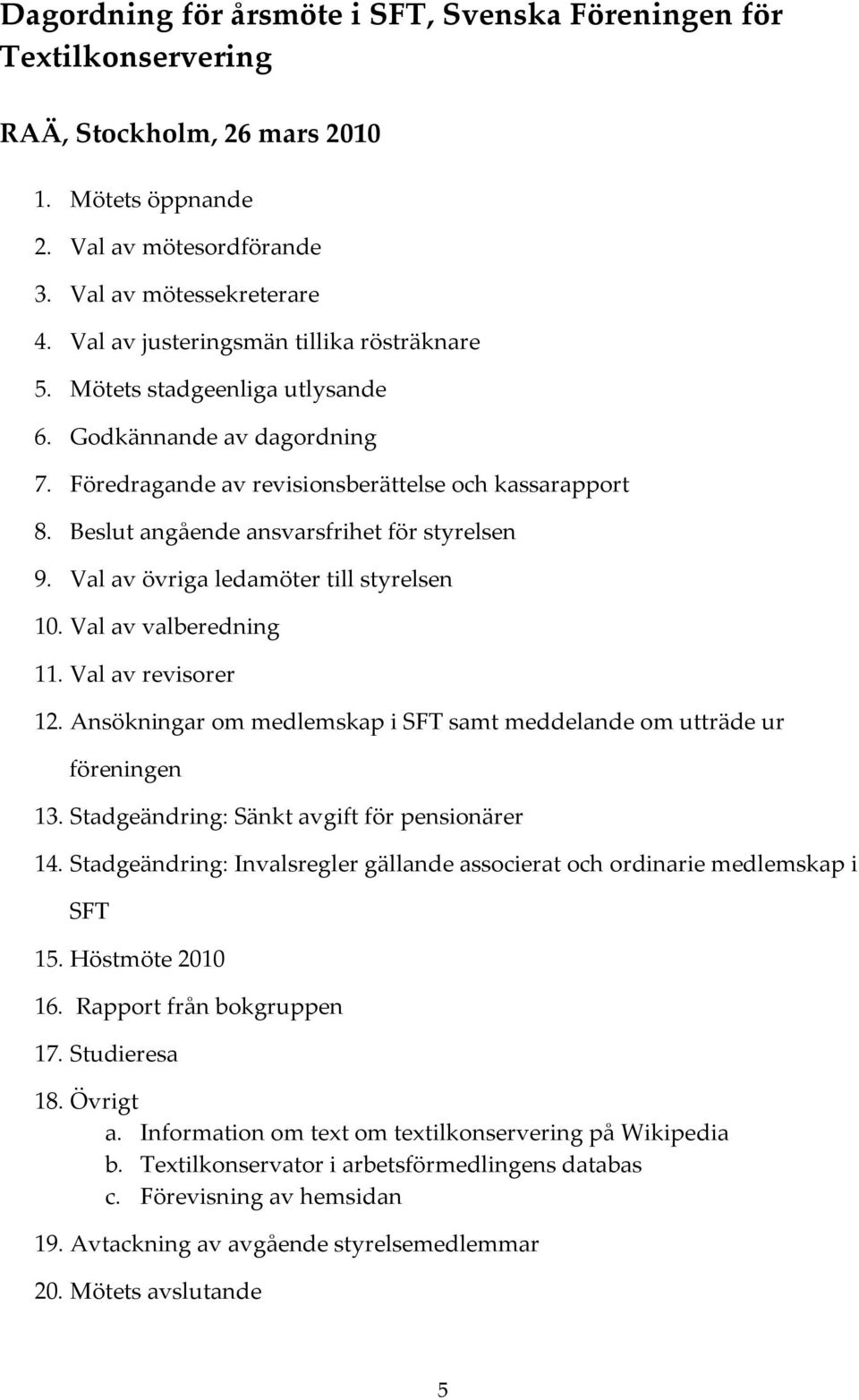 Beslut angående ansvarsfrihet för styrelsen 9. Val av övriga ledamöter till styrelsen 10. Val av valberedning 11. Val av revisorer 12.