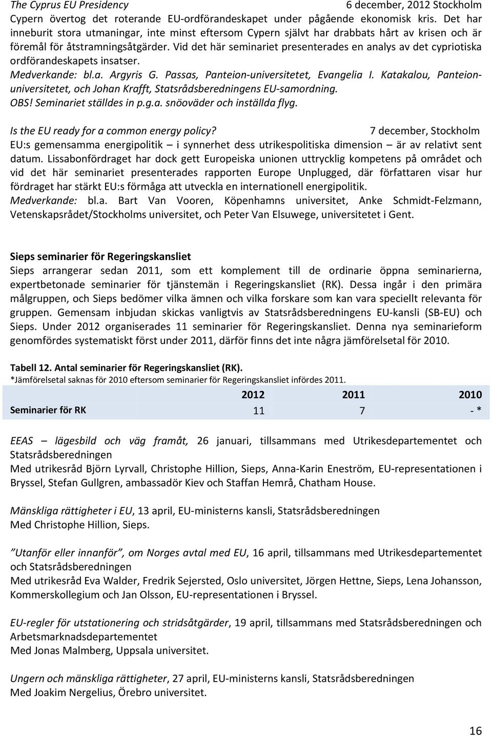 Vid det här seminariet presenterades en analys av det cypriotiska ordförandeskapets insatser. Medverkande: bl.a. Argyris G. Passas, Panteion universitetet, Evangelia I.