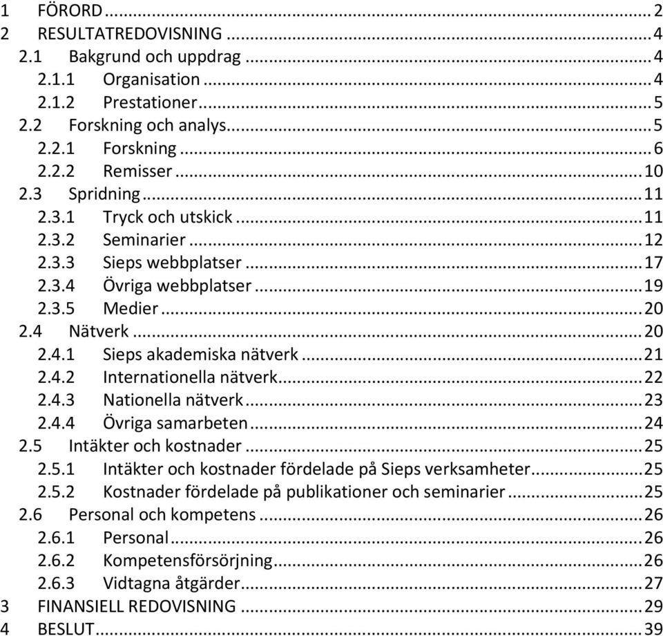 .. 21 2.4.2 Internationella nätverk... 22 2.4.3 Nationella nätverk... 23 2.4.4 Övriga samarbeten... 24 2.5 Intäkter och kostnader... 25 2.5.1 Intäkter och kostnader fördelade på Sieps verksamheter.