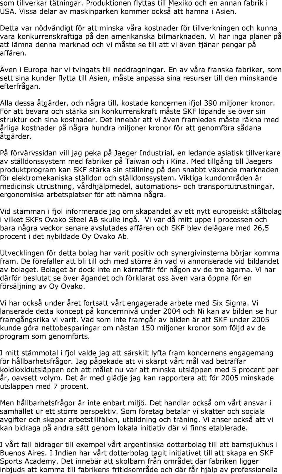 Vi har inga planer på att lämna denna marknad och vi måste se till att vi även tjänar pengar på affären. Även i Europa har vi tvingats till neddragningar.