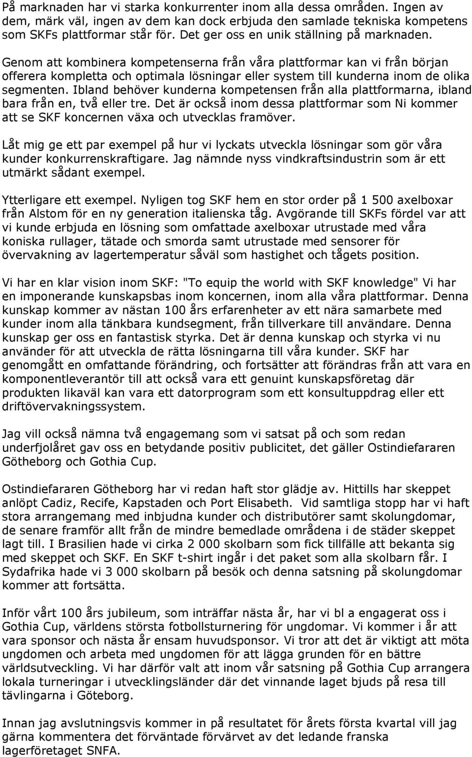 Genom att kombinera kompetenserna från våra plattformar kan vi från början offerera kompletta och optimala lösningar eller system till kunderna inom de olika segmenten.