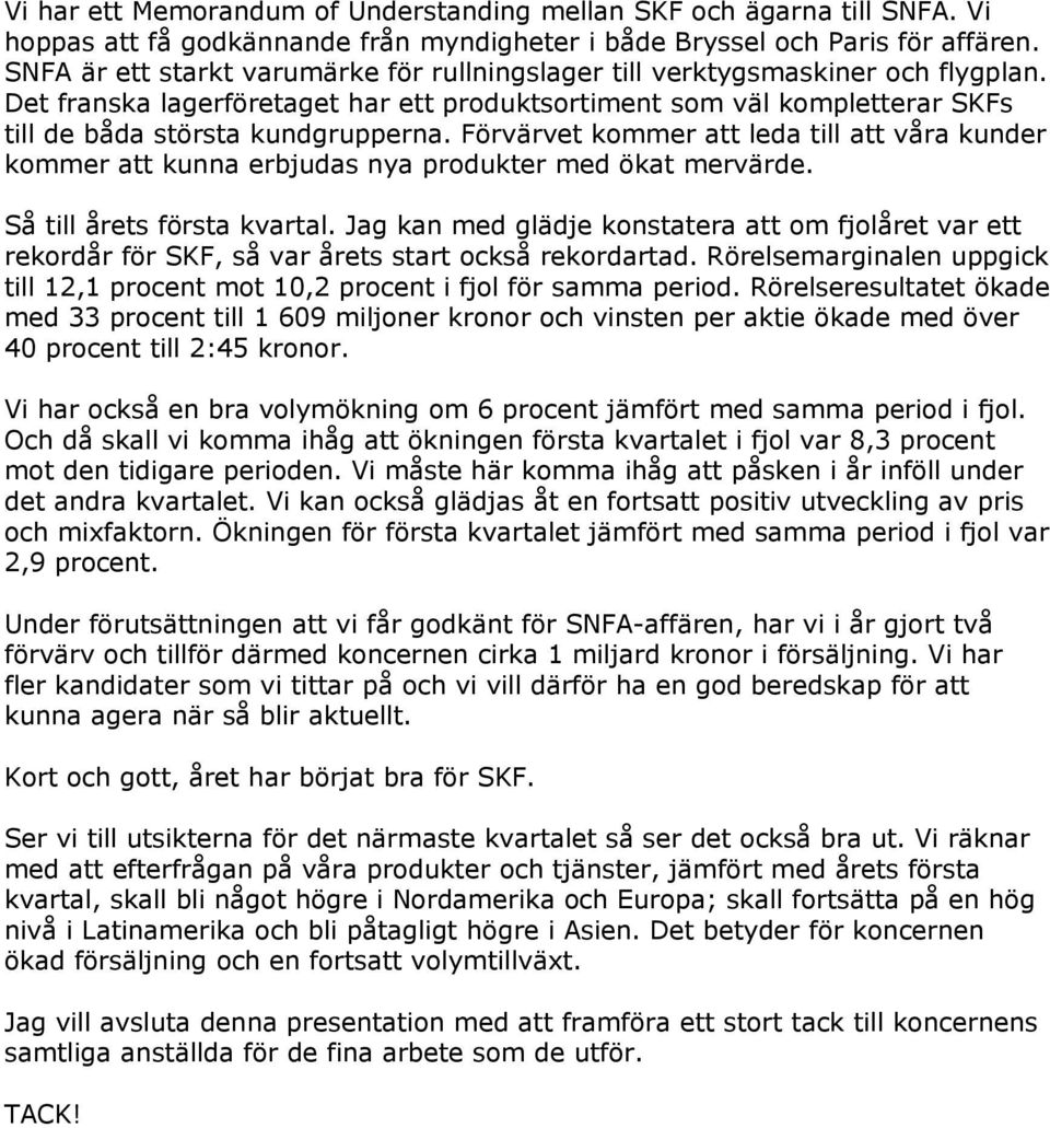 Förvärvet kommer att leda till att våra kunder kommer att kunna erbjudas nya produkter med ökat mervärde. Så till årets första kvartal.
