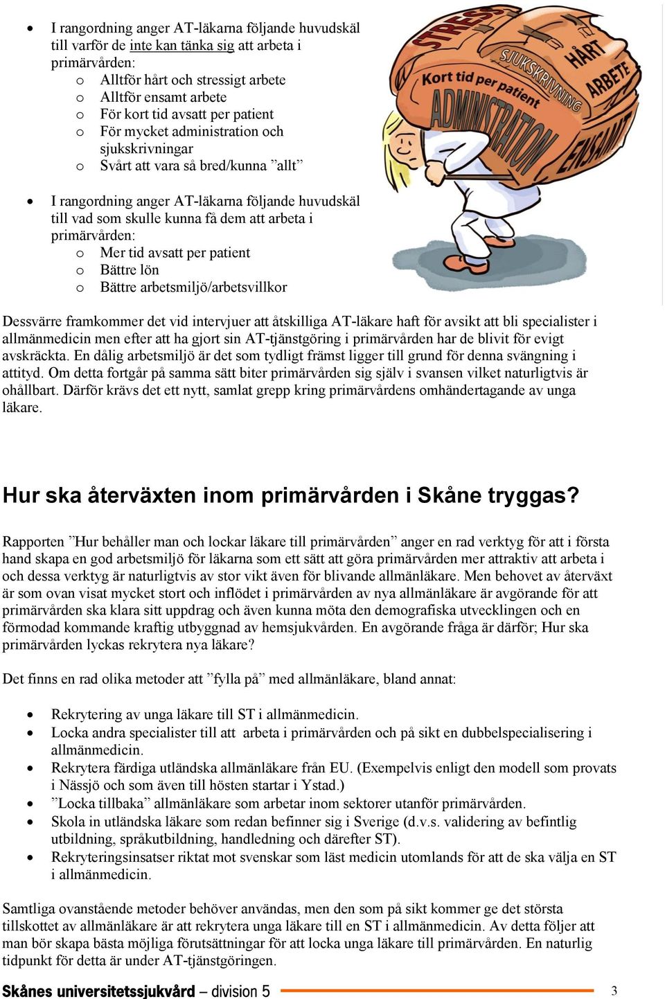 primärvården: o Mer tid avsatt per patient o Bättre lön o Bättre arbetsmiljö/arbetsvillkor Dessvärre framkommer det vid intervjuer att åtskilliga AT-läkare haft för avsikt att bli specialister i