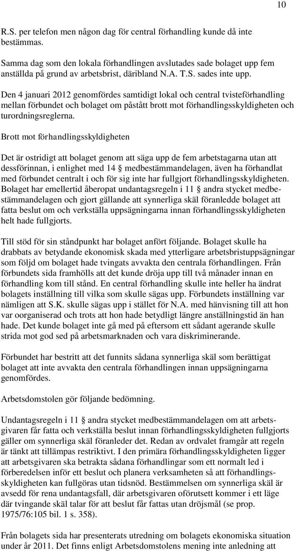 Den 4 januari 2012 genomfördes samtidigt lokal och central tvisteförhandling mellan förbundet och bolaget om påstått brott mot förhandlingsskyldigheten och turordningsreglerna.