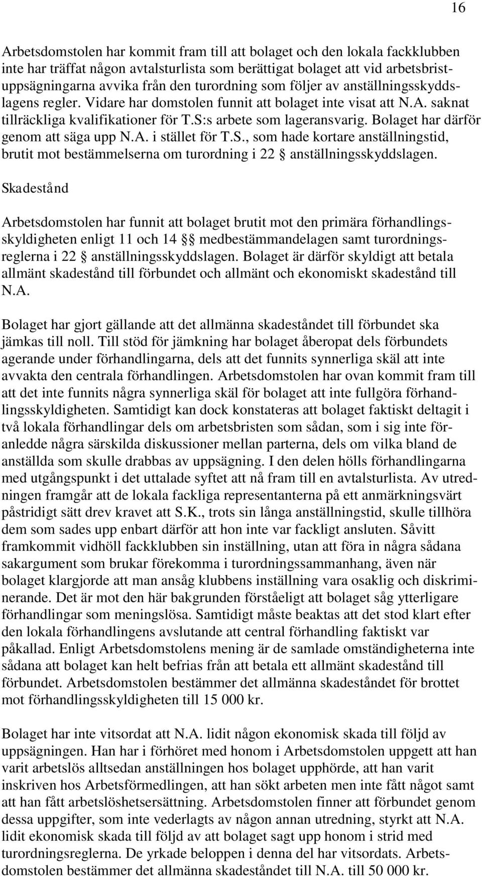 Bolaget har därför genom att säga upp N.A. i stället för T.S., som hade kortare anställningstid, brutit mot bestämmelserna om turordning i 22 anställningsskyddslagen.