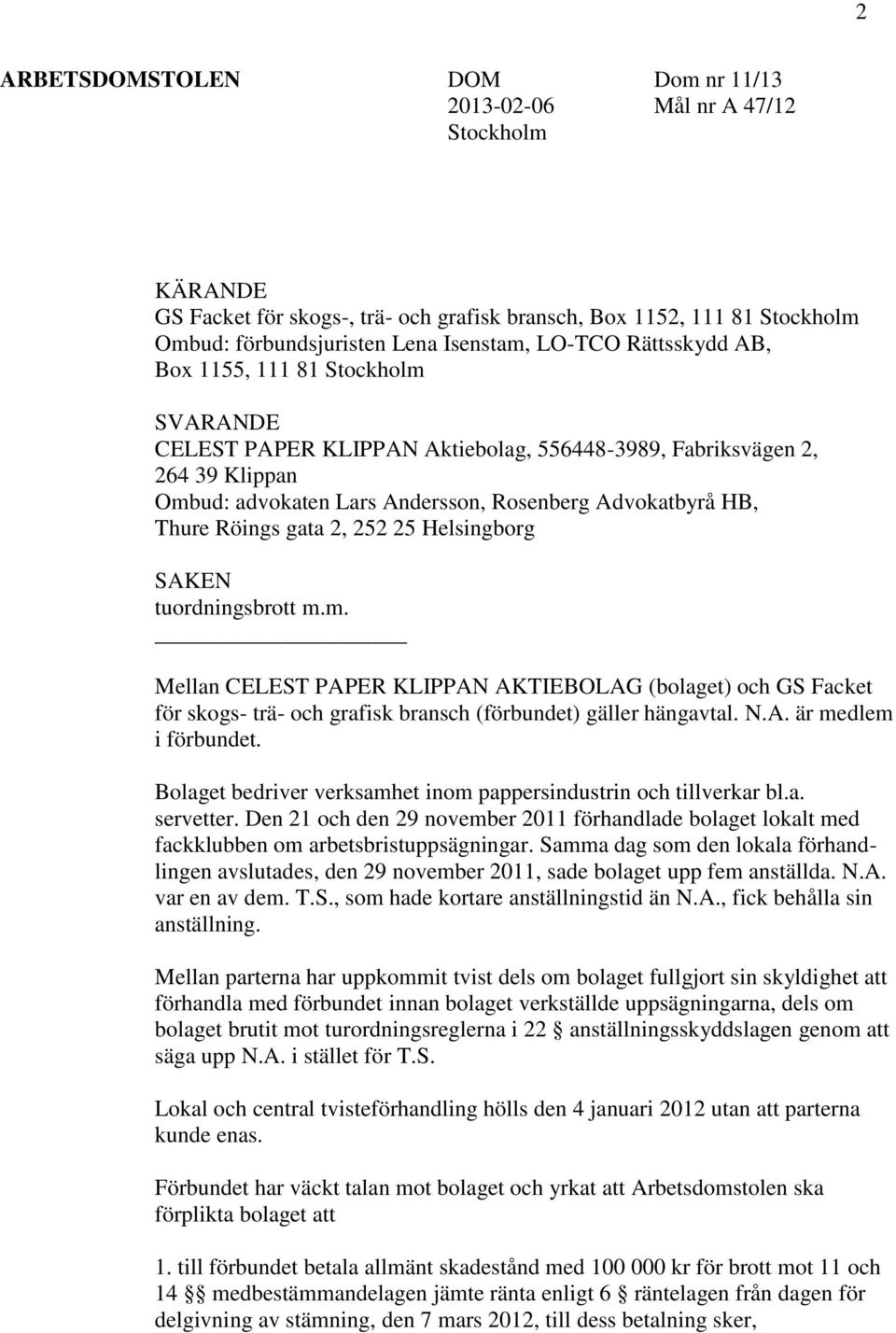 gata 2, 252 25 Helsingborg SAKEN tuordningsbrott m.m. Mellan CELEST PAPER KLIPPAN AKTIEBOLAG (bolaget) och GS Facket för skogs- trä- och grafisk bransch (förbundet) gäller hängavtal. N.A. är medlem i förbundet.