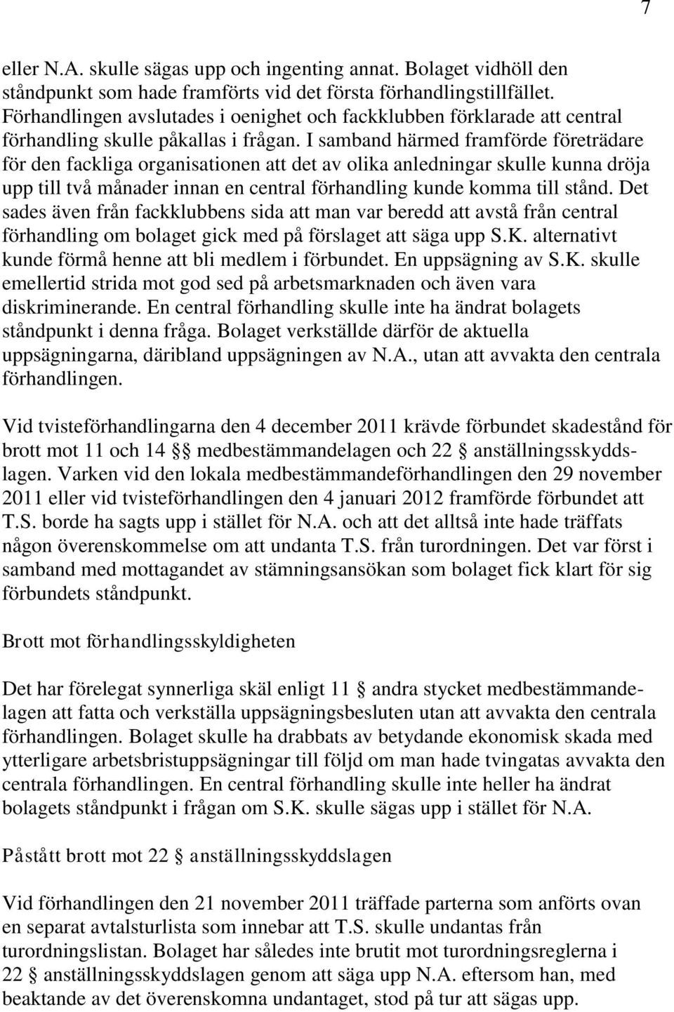 I samband härmed framförde företrädare för den fackliga organisationen att det av olika anledningar skulle kunna dröja upp till två månader innan en central förhandling kunde komma till stånd.