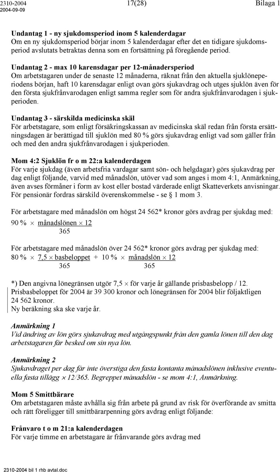 Undantag 2 - max 10 karensdagar per 12-månadersperiod Om arbetstagaren under de senaste 12 månaderna, räknat från den aktuella sjuklöneperiodens början, haft 10 karensdagar enligt ovan görs