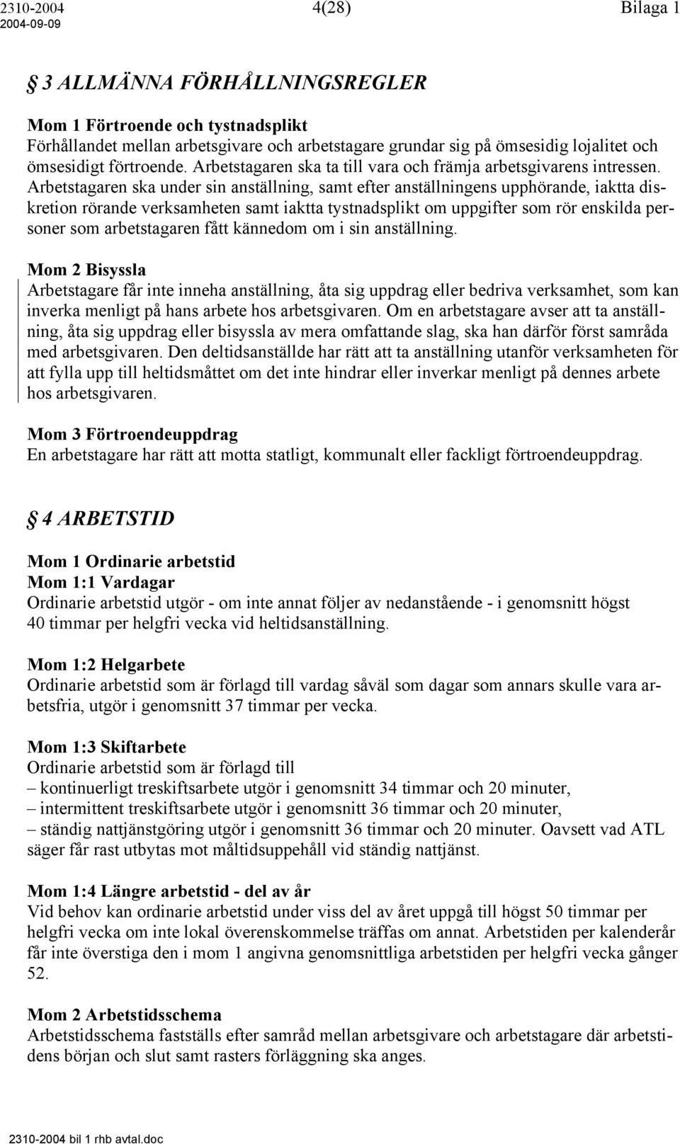 Arbetstagaren ska under sin anställning, samt efter anställningens upphörande, iaktta diskretion rörande verksamheten samt iaktta tystnadsplikt om uppgifter som rör enskilda personer som