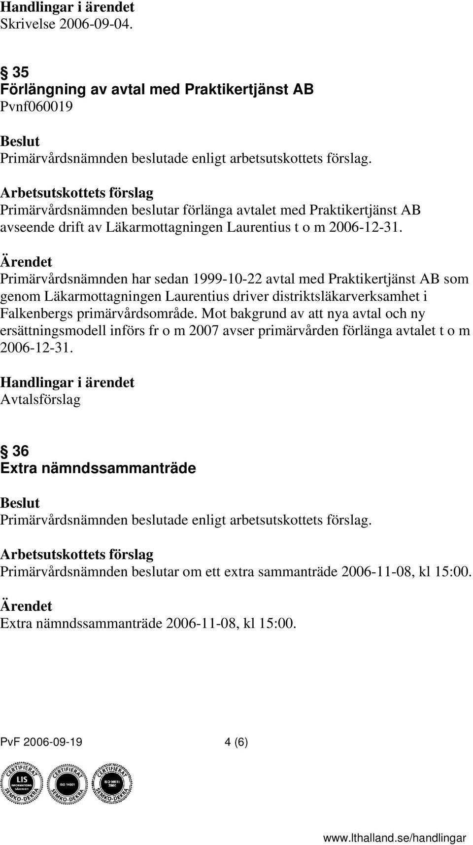 2006-12-31. Primärvårdsnämnden har sedan 1999-10-22 avtal med Praktikertjänst AB som genom Läkarmottagningen Laurentius driver distriktsläkarverksamhet i Falkenbergs primärvårdsområde.