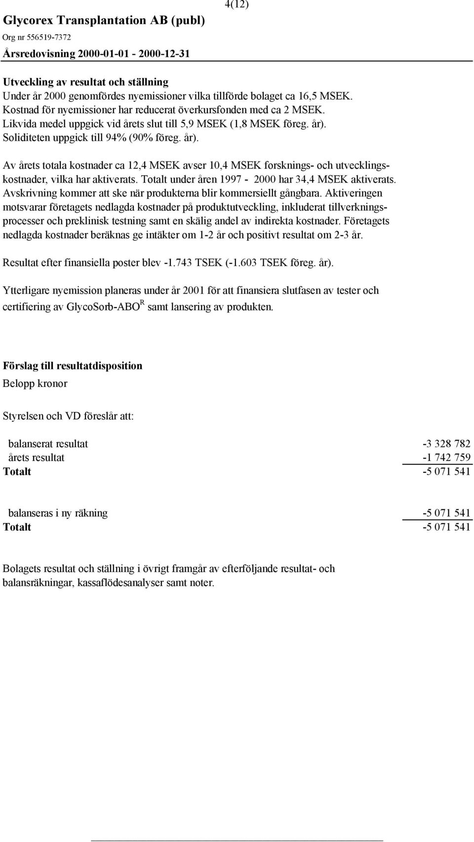 Totalt under åren 1997-2000 har 34,4 MSEK aktiverats. Avskrivning kommer att ske när produkterna blir kommersiellt gångbara.