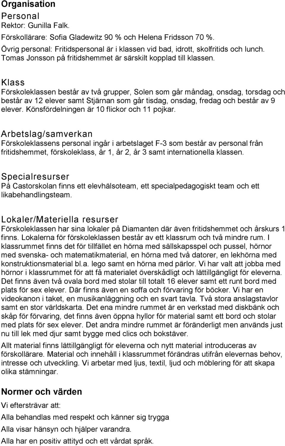 Klass Förskoleklassen består av två grupper, Solen som går måndag, onsdag, torsdag och består av 12 elever samt Stjärnan som går tisdag, onsdag, fredag och består av 9 elever.