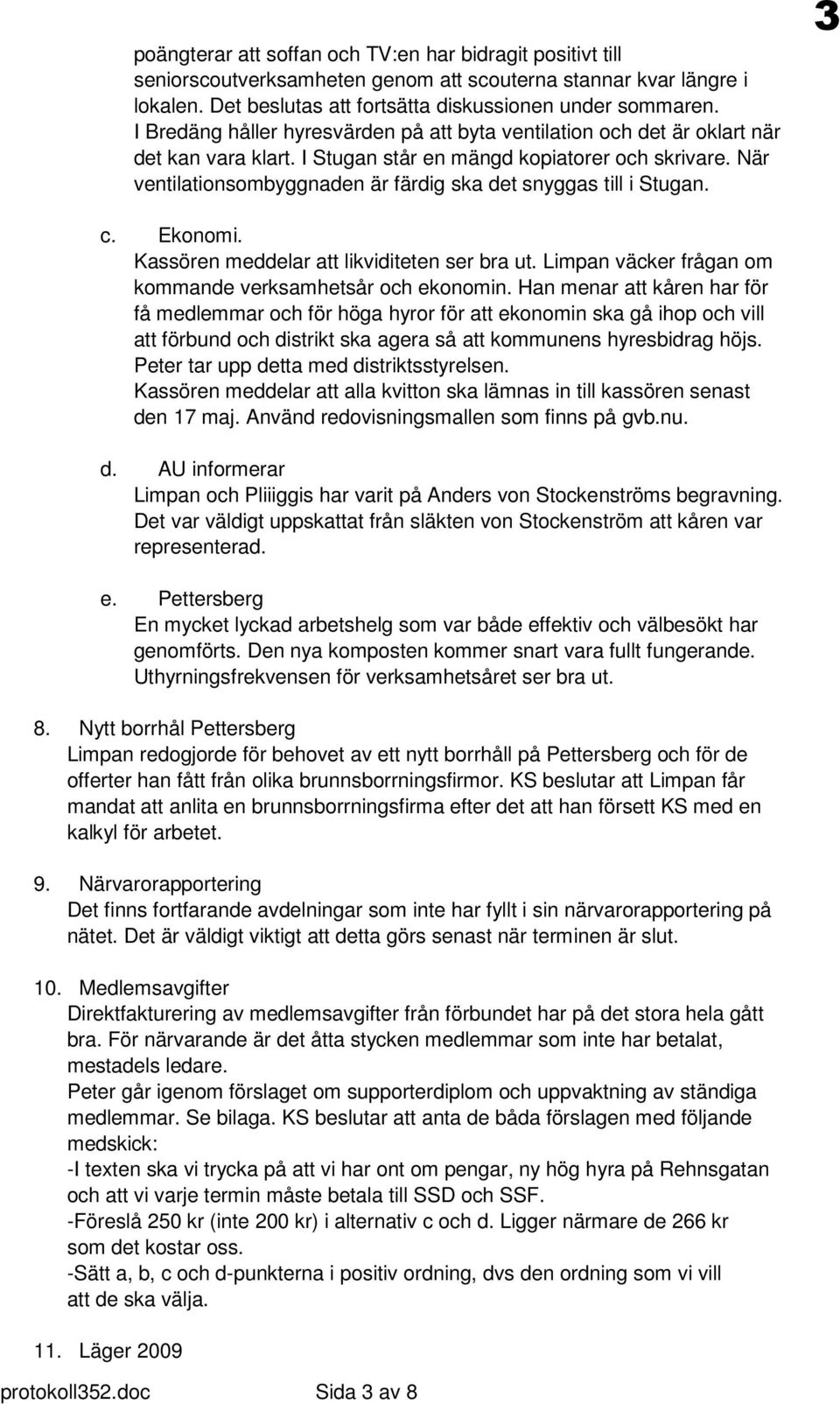 När ventilationsombyggnaden är färdig ska det snyggas till i Stugan. 3 c. Ekonomi. Kassören meddelar att likviditeten ser bra ut. Limpan väcker frågan om kommande verksamhetsår och ekonomin.