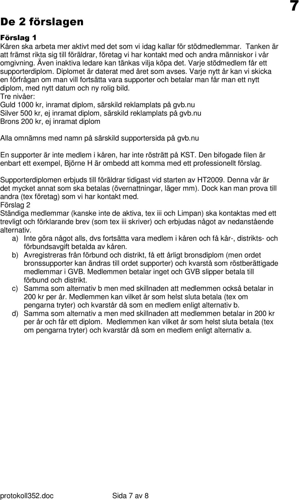 Diplomet är daterat med året som avses. Varje nytt år kan vi skicka en förfrågan om man vill fortsätta vara supporter och betalar man får man ett nytt diplom, med nytt datum och ny rolig bild.