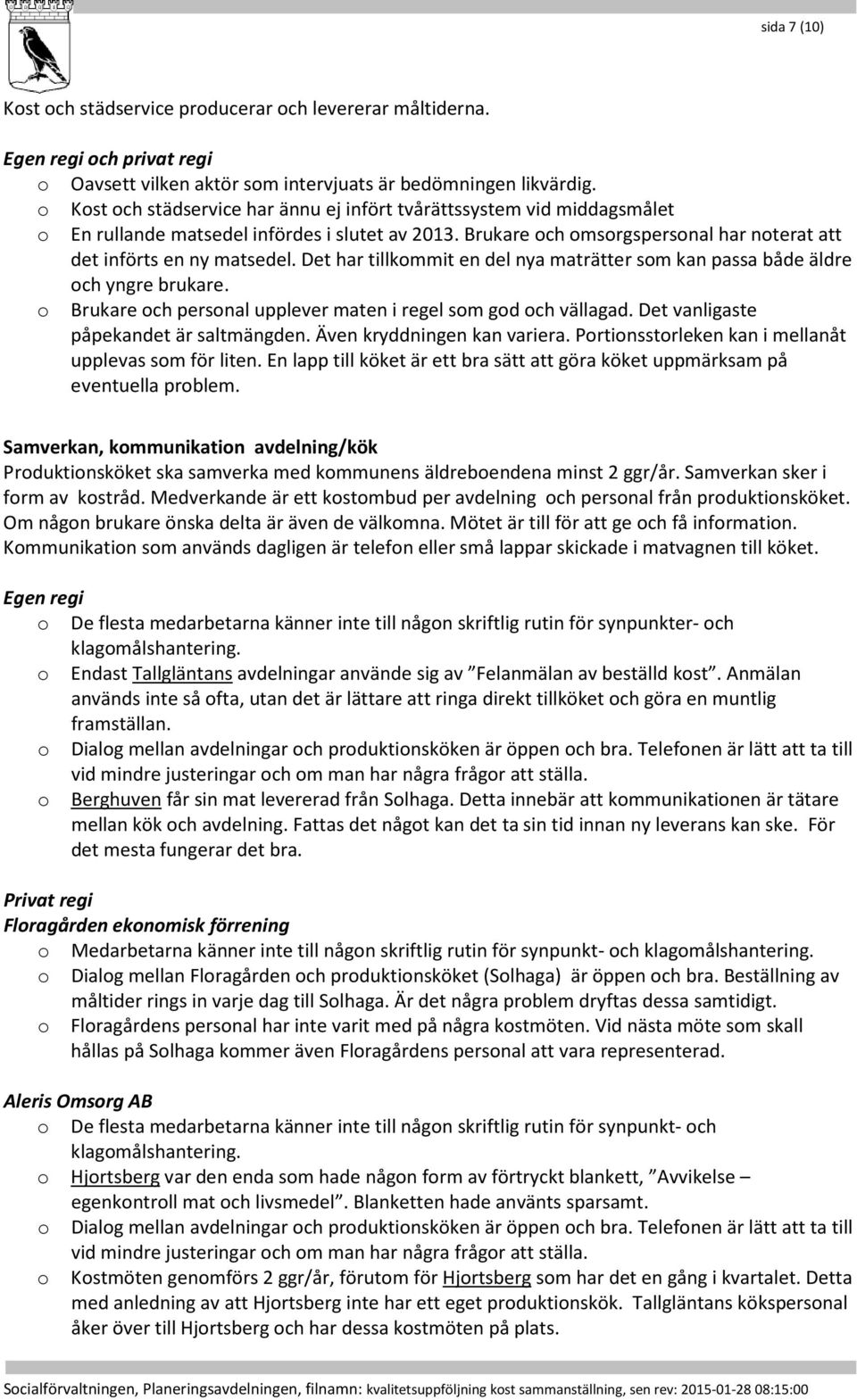 Det har tillkommit en del nya maträtter som kan passa både äldre och yngre brukare. o Brukare och personal upplever maten i regel som god och vällagad. Det vanligaste påpekandet är saltmängden.