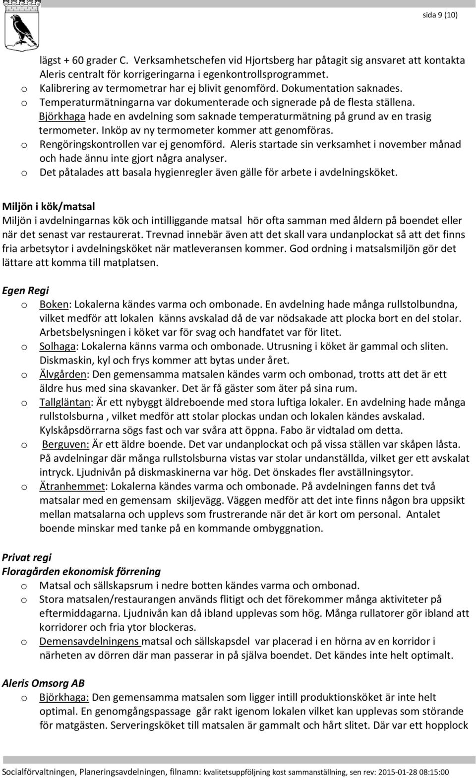 Björkhaga hade en avdelning som saknade temperaturmätning på grund av en trasig termometer. Inköp av ny termometer kommer att genomföras. o Rengöringskontrollen var ej genomförd.